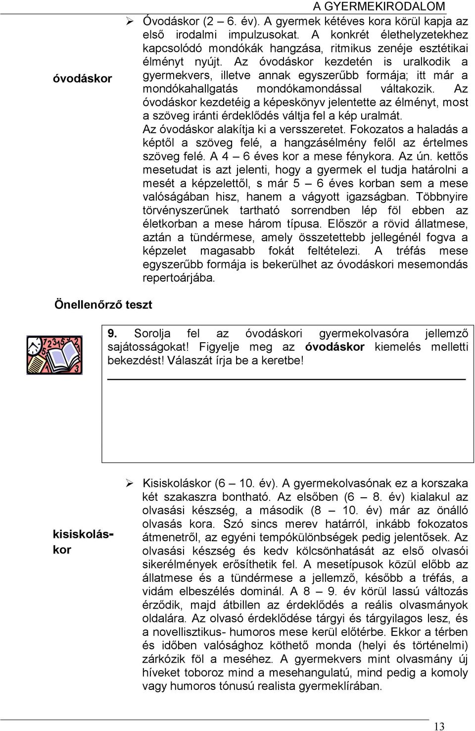 Az óvodáskor kezdetén is uralkodik a gyermekvers, illetve annak egyszerűbb formája; itt már a mondókahallgatás mondókamondással váltakozik.