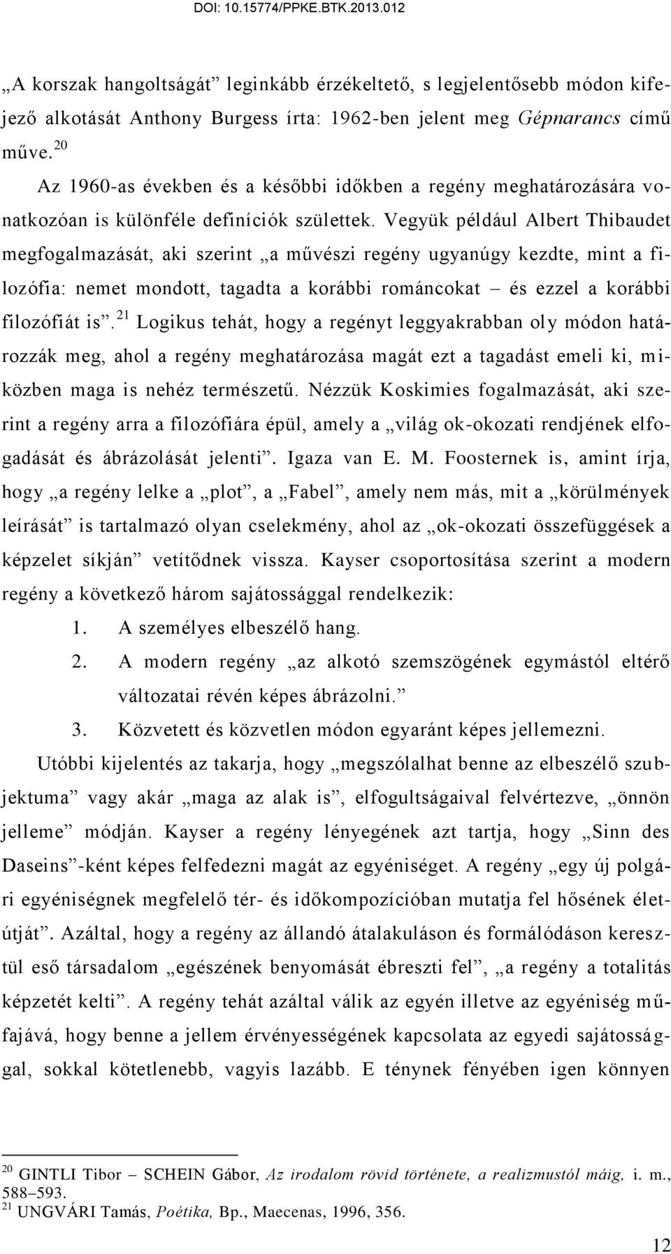 Vegyük például Albert Thibaudet megfogalmazását, aki szerint a művészi regény ugyanúgy kezdte, mint a filozófia: nemet mondott, tagadta a korábbi románcokat és ezzel a korábbi filozófiát is.