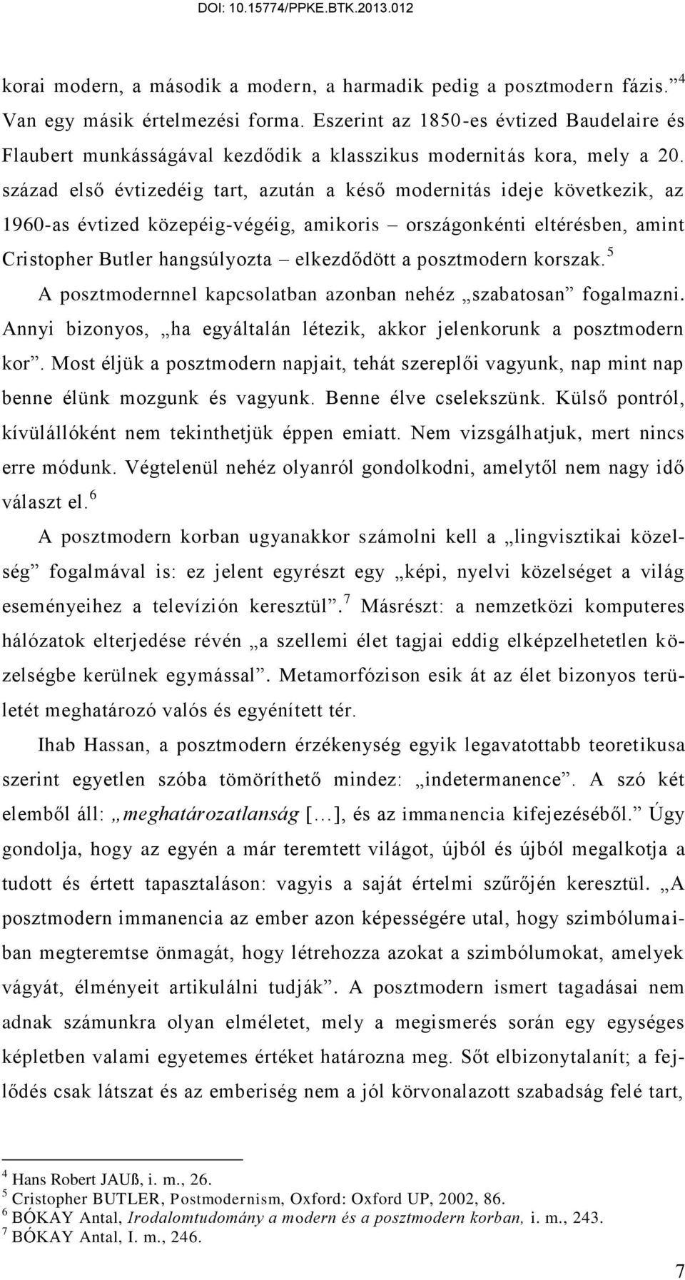 század első évtizedéig tart, azután a késő modernitás ideje következik, az 1960-as évtized közepéig-végéig, amikoris országonkénti eltérésben, amint Cristopher Butler hangsúlyozta elkezdődött a