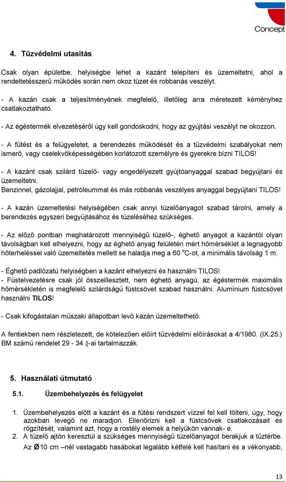 - A fűtést és a felügyeletet, a berendezés működését és a tűzvédelmi szabályokat nem ismerő, vagy cselekvőképességében korlátozott személyre és gyerekre bízni TILOS!