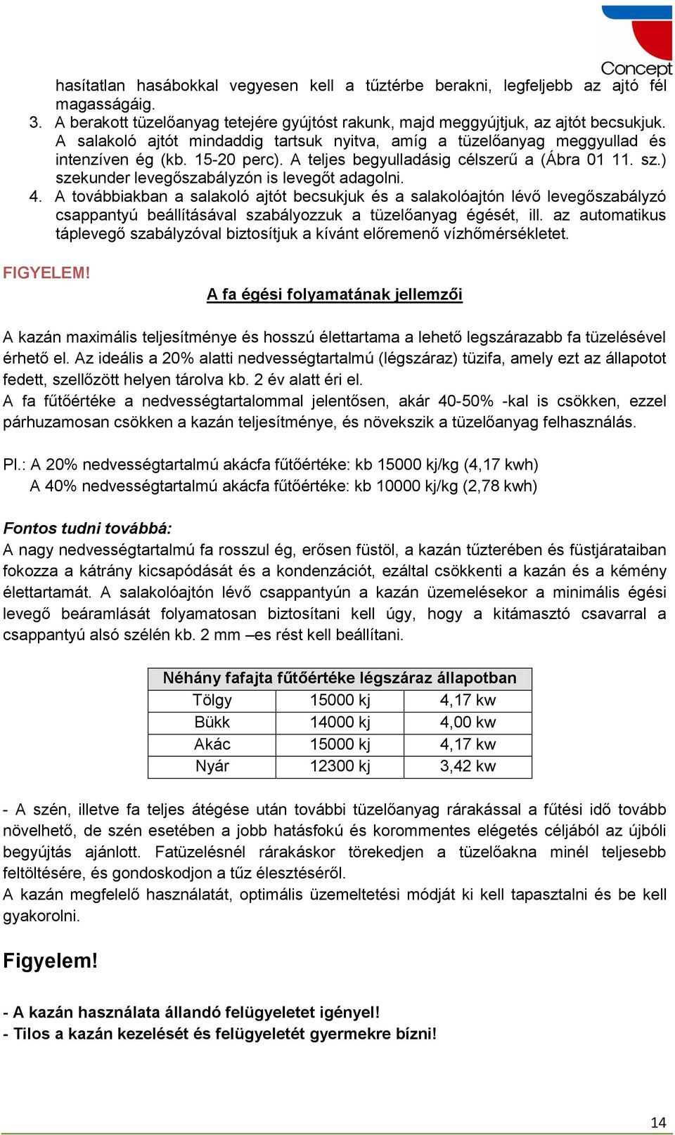 ) szekunder levegőszabályzón is levegőt adagolni. 4. A továbbiakban a salakoló ajtót becsukjuk és a salakolóajtón lévő levegőszabályzó csappantyú beállításával szabályozzuk a tüzelőanyag égését, ill.