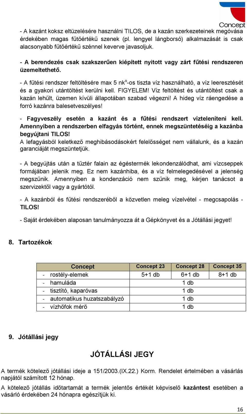 - A fűtési rendszer feltöltésére max 5 nk o -os tiszta víz használható, a víz leeresztését és a gyakori utántöltést kerülni kell. FIGYELEM!