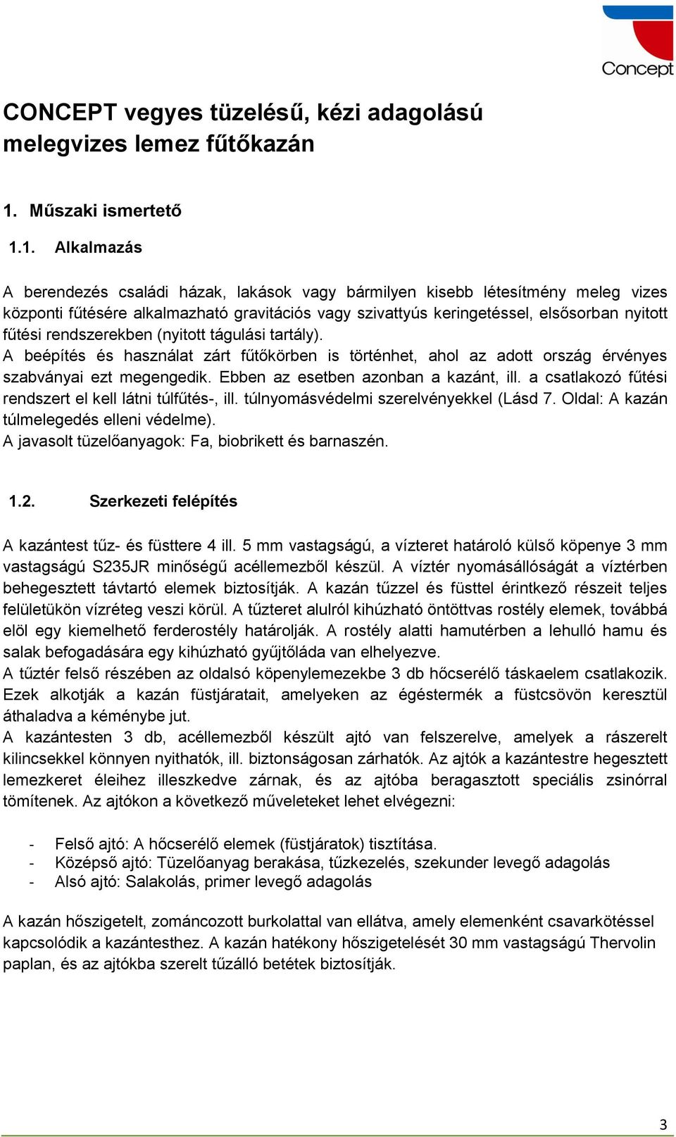 1. Alkalmazás A berendezés családi házak, lakások vagy bármilyen kisebb létesítmény meleg vizes központi fűtésére alkalmazható gravitációs vagy szivattyús keringetéssel, elsősorban nyitott fűtési