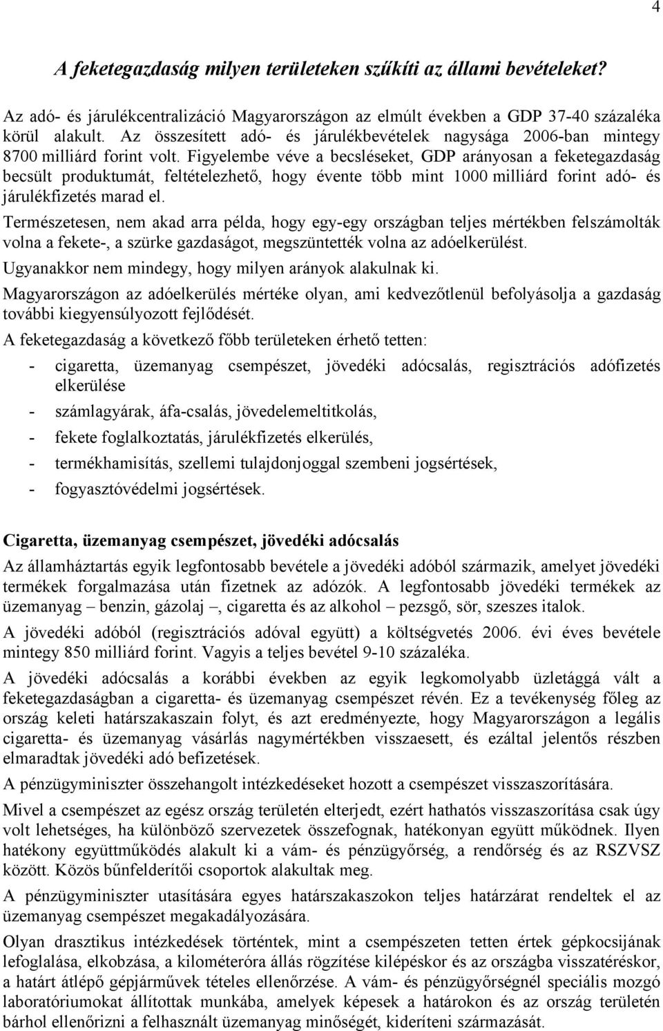 Figyelembe véve a becsléseket, GDP arányosan a feketegazdaság becsült produktumát, feltételezhető, hogy évente több mint 1000 milliárd forint adó- és járulékfizetés marad el.