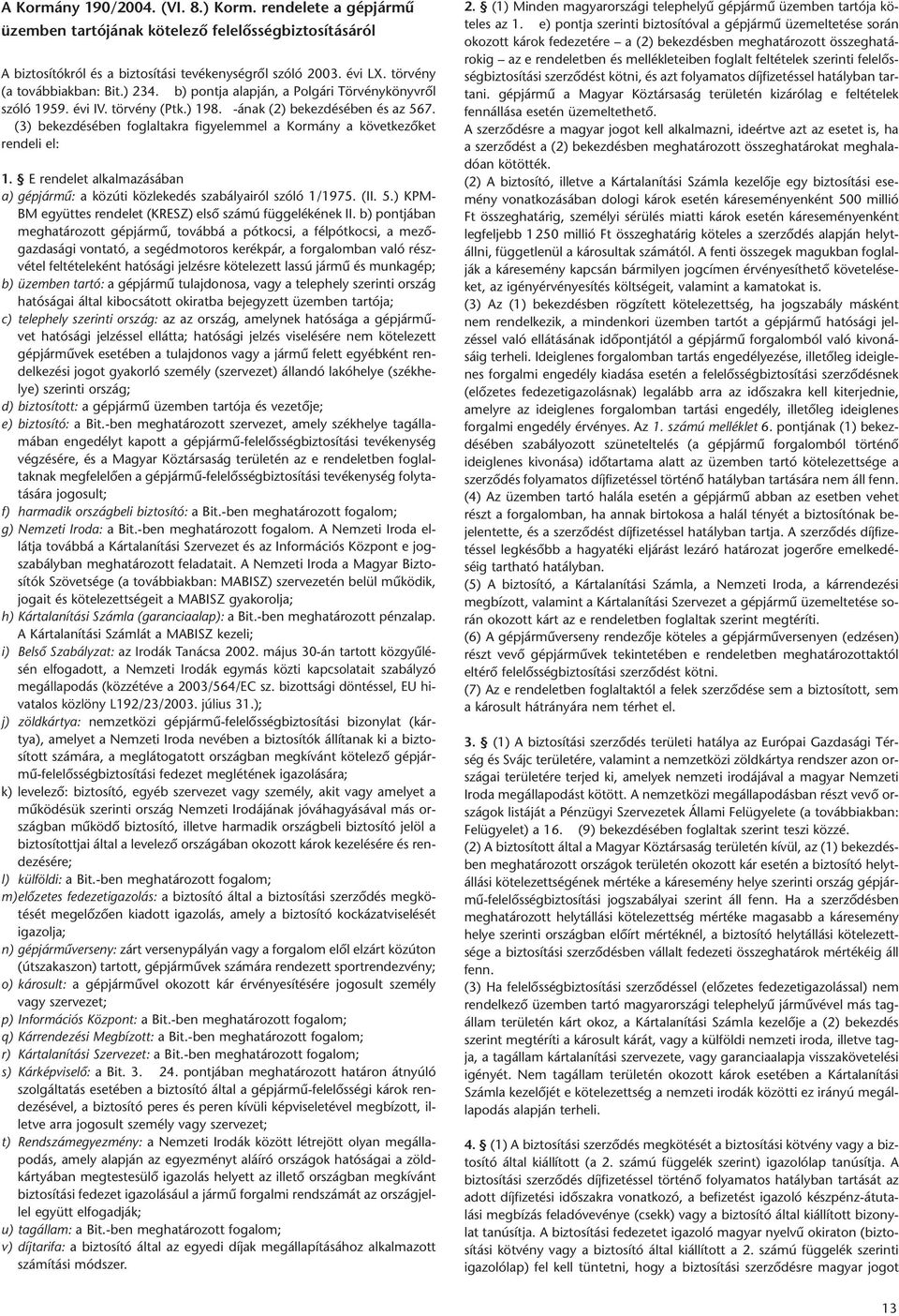 (3) bekezdésében foglaltakra figyelemmel a Kormány a következôket rendeli el: 1. E rendelet alkalmazásában a) gépjármû: a közúti közlekedés szabályairól szóló 1/1975. (II. 5.