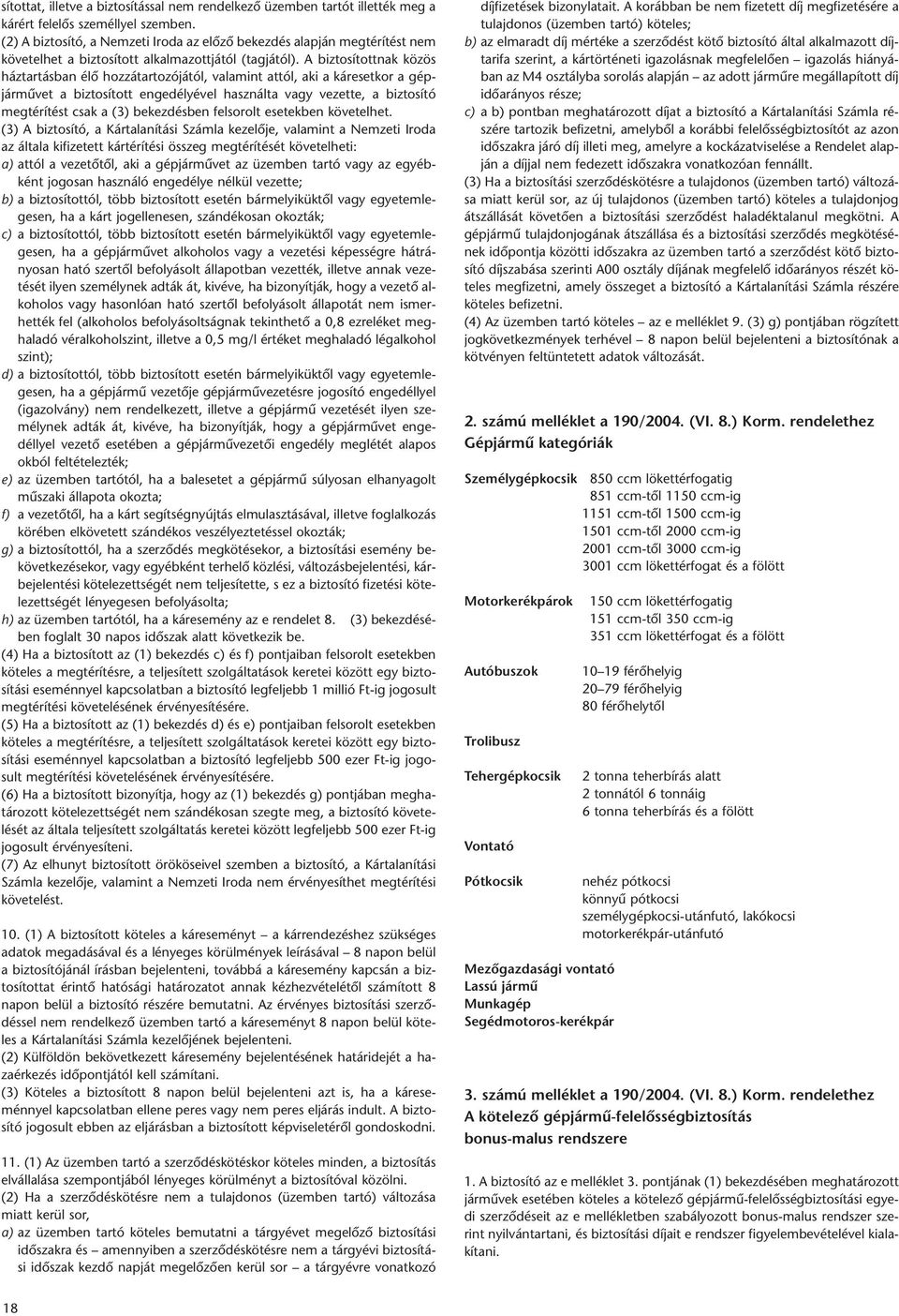 A biztosítottnak közös háztartásban élô hozzátartozójától, valamint attól, aki a káresetkor a gépjármûvet a biztosított engedélyével használta vagy vezette, a biztosító megtérítést csak a (3)