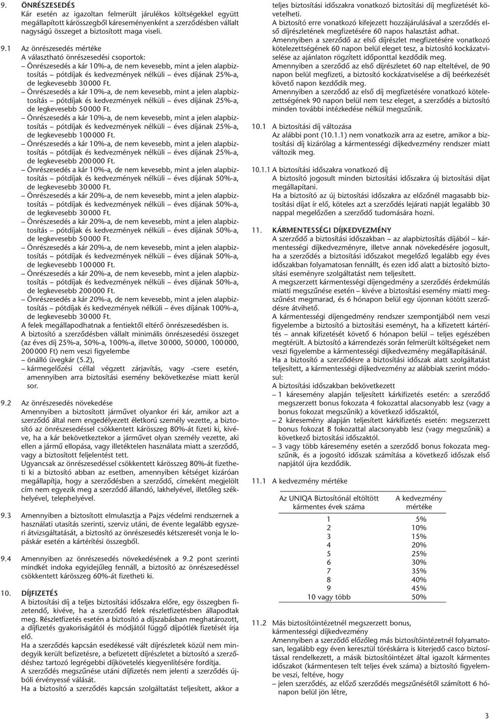 legkevesebb 30000 Ft. Önrészesedés a kár 10%-a, de nem kevesebb, mint a jelen alapbiztosítás pótdíjak és kedvezmények nélküli éves díjának 25%-a, de legkevesebb 50000 Ft.