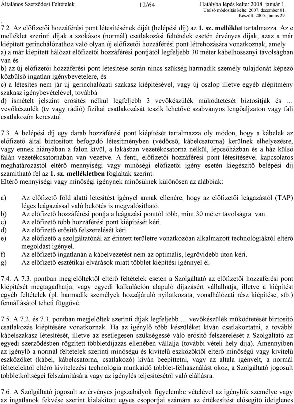 előfizetői hozzáférési pont létrehozására vonatkoznak, amely a) a már kiépített hálózat előfizetői hozzáférési pontjától legfeljebb 30 méter kábelhossznyi távolságban van és b) az új előfizetői