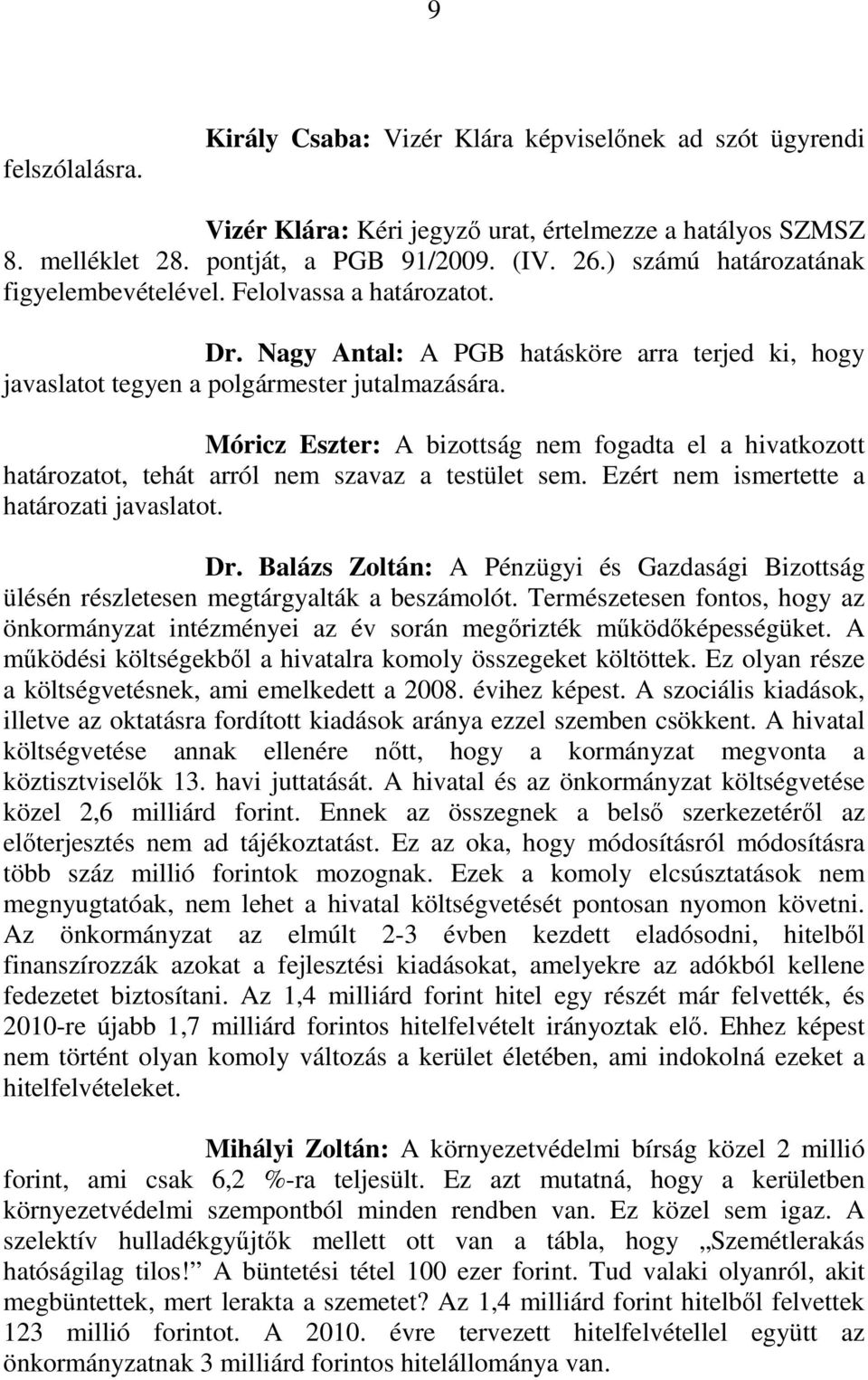 Móricz Eszter: A bizottság nem fogadta el a hivatkozott határozatot, tehát arról nem szavaz a testület sem. Ezért nem ismertette a határozati javaslatot. Dr.