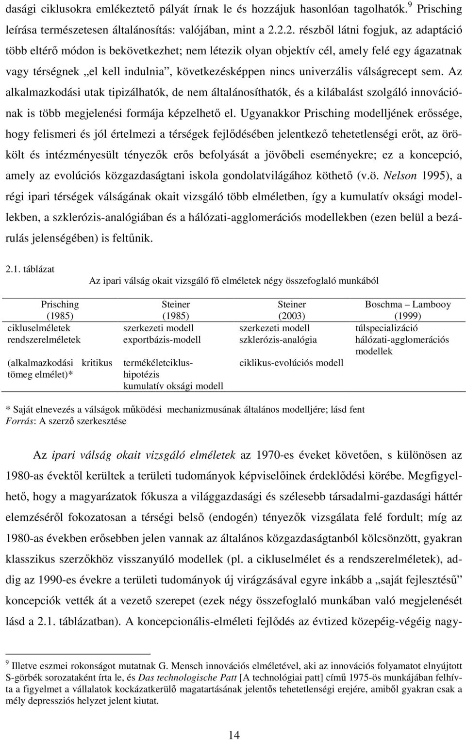 univerzális válságrecept sem. Az alkalmazkodási utak tipizálhatók, de nem általánosíthatók, és a kilábalást szolgáló innovációnak is több megjelenési formája képzelhetı el.