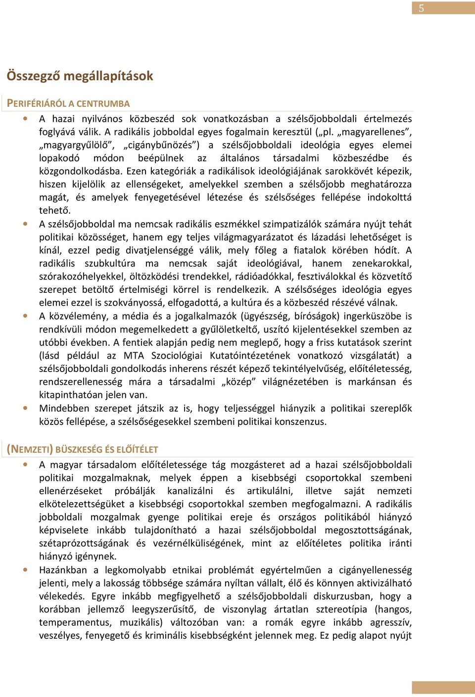 Ezen kategóriák a radikálisok ideológiájának sarokkövét képezik, hiszen kijelölik az ellenségeket, amelyekkel szemben a szélsőjobb meghatározza magát, és amelyek fenyegetésével létezése és