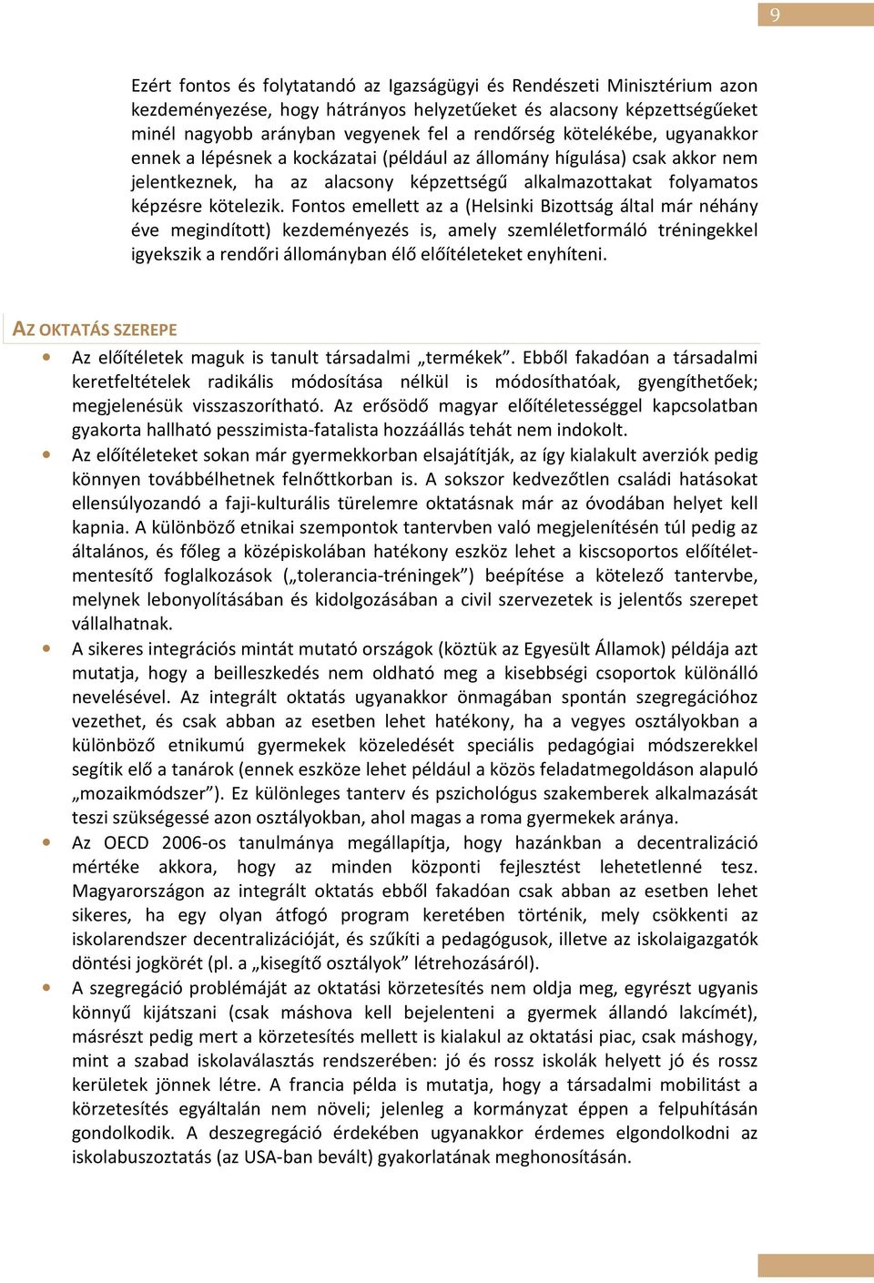 Fontos emellett az a (Helsinki Bizottság által már néhány éve megindított) kezdeményezés is, amely szemléletformáló tréningekkel igyekszik a rendőri állományban élő előítéleteket enyhíteni.