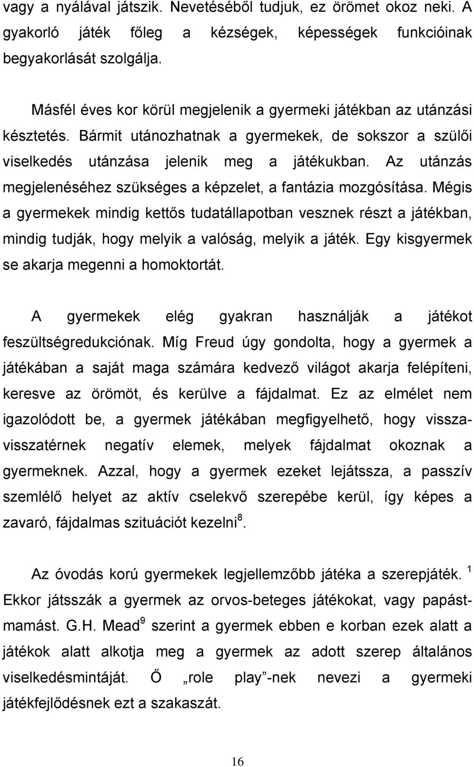 Az utánzás megjelenéséhez szükséges a képzelet, a fantázia mozgósítása. Mégis a gyermekek mindig kettős tudatállapotban vesznek részt a játékban, mindig tudják, hogy melyik a valóság, melyik a játék.