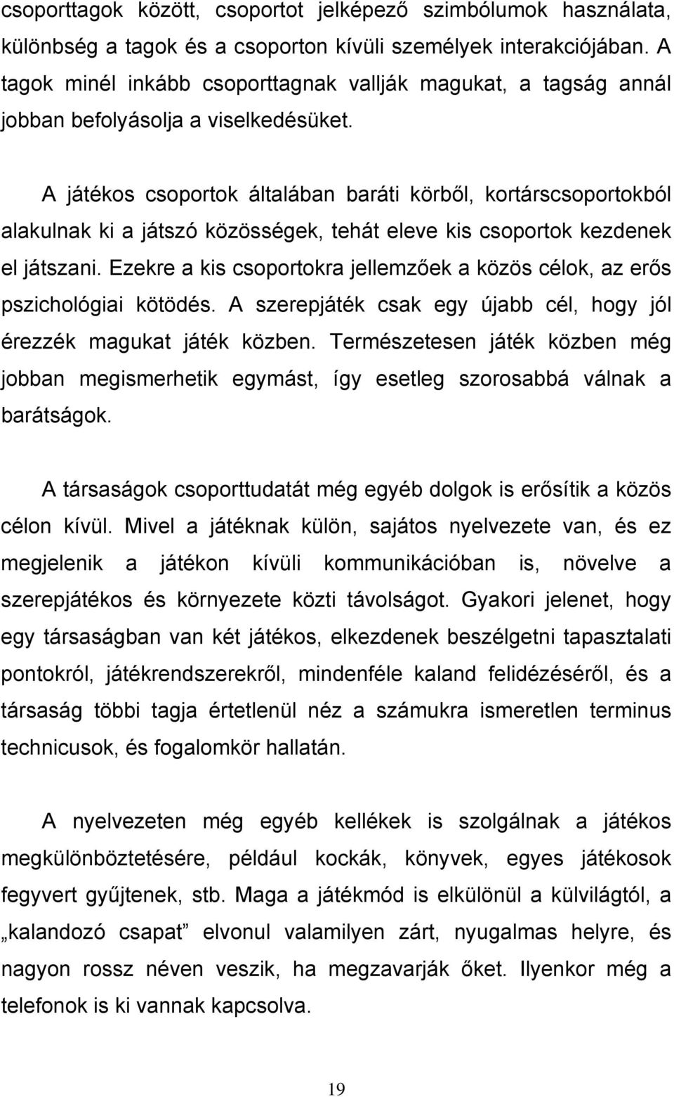 A játékos csoportok általában baráti körből, kortárscsoportokból alakulnak ki a játszó közösségek, tehát eleve kis csoportok kezdenek el játszani.