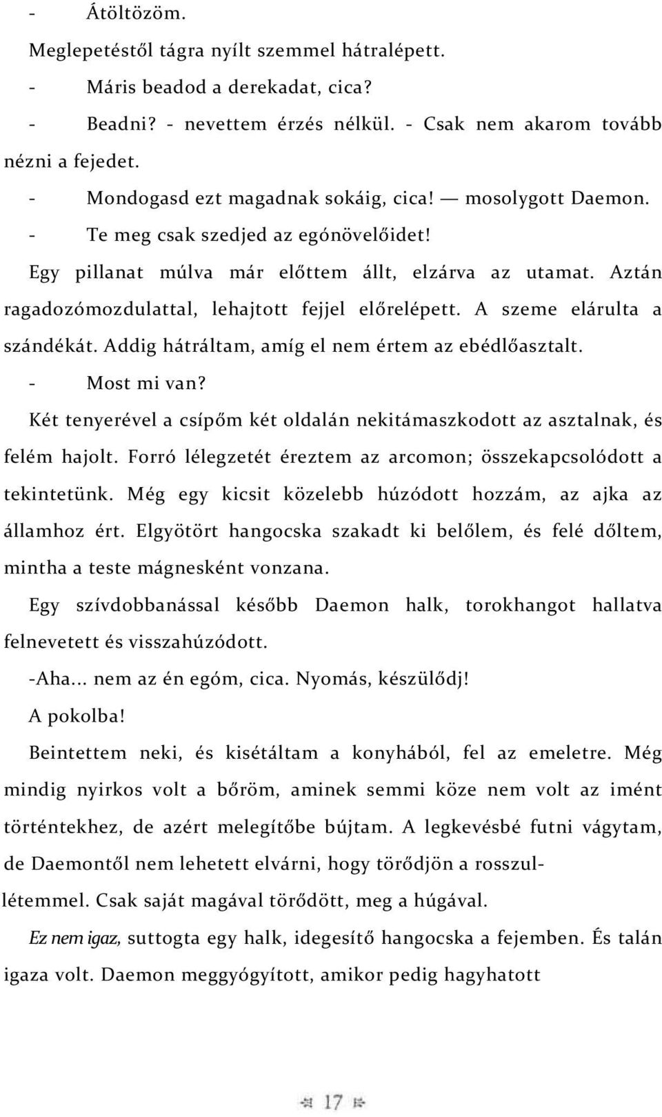 Aztán ragadozómozdulattal, lehajtott fejjel előrelépett. A szeme elárulta a szándékát. Addig hátráltam, amíg el nem értem az ebédlőasztalt. - Most mi van?