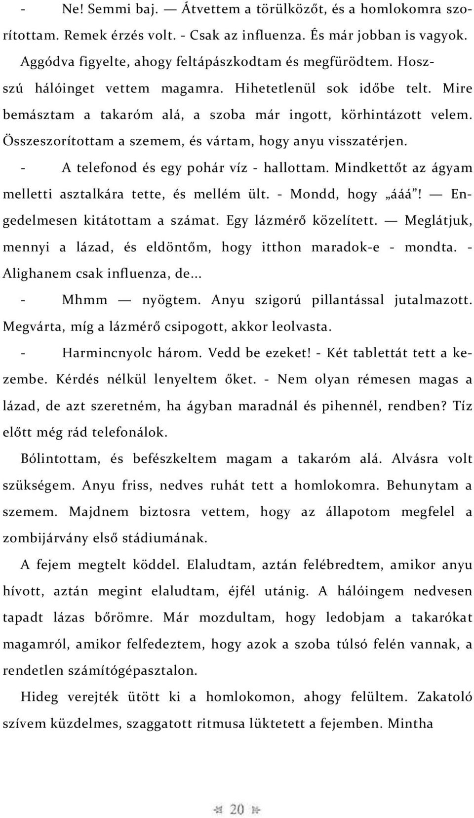 - A telefonod és egy pohár víz - hallottam. Mindkettőt az ágyam melletti asztalkára tette, és mellém ült. - Mondd, hogy ááá! Engedelmesen kitátottam a számat. Egy lázmérő közelített.