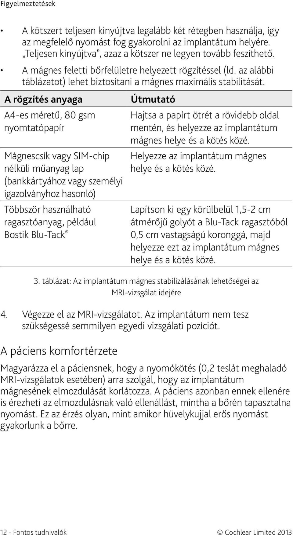 A rögzítés anyaga A4-es méretű, 80 gsm nyomtatópapír Mágnescsík vagy SIM-chip nélküli műanyag lap (bankkártyához vagy személyi igazolványhoz hasonló) Többször használható ragasztóanyag, például