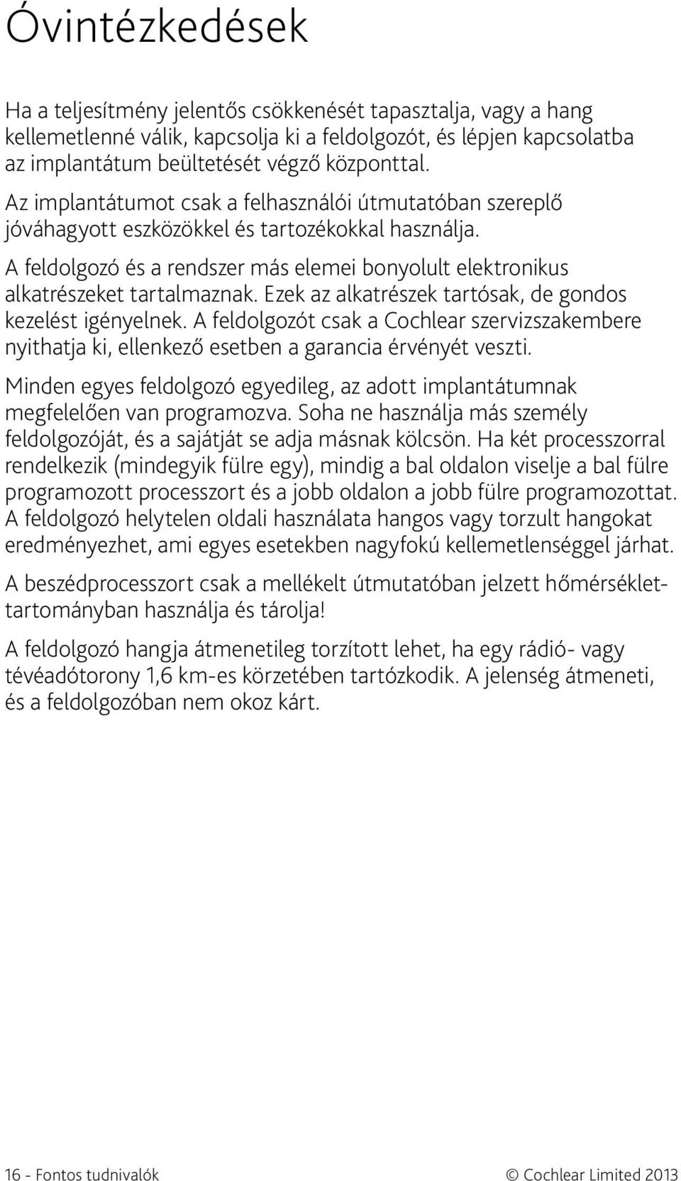 Ezek az alkatrészek tartósak, de gondos kezelést igényelnek. A feldolgozót csak a Cochlear szervizszakembere nyithatja ki, ellenkező esetben a garancia érvényét veszti.