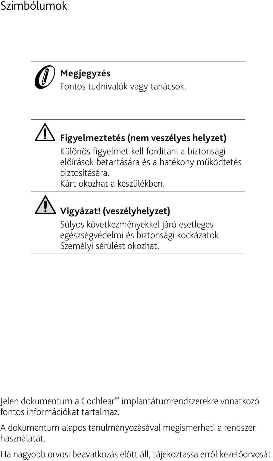 Kárt okozhat a készülékben. Vigyázat! (veszélyhelyzet) Súlyos következményekkel járó esetleges egészségvédelmi és biztonsági kockázatok.