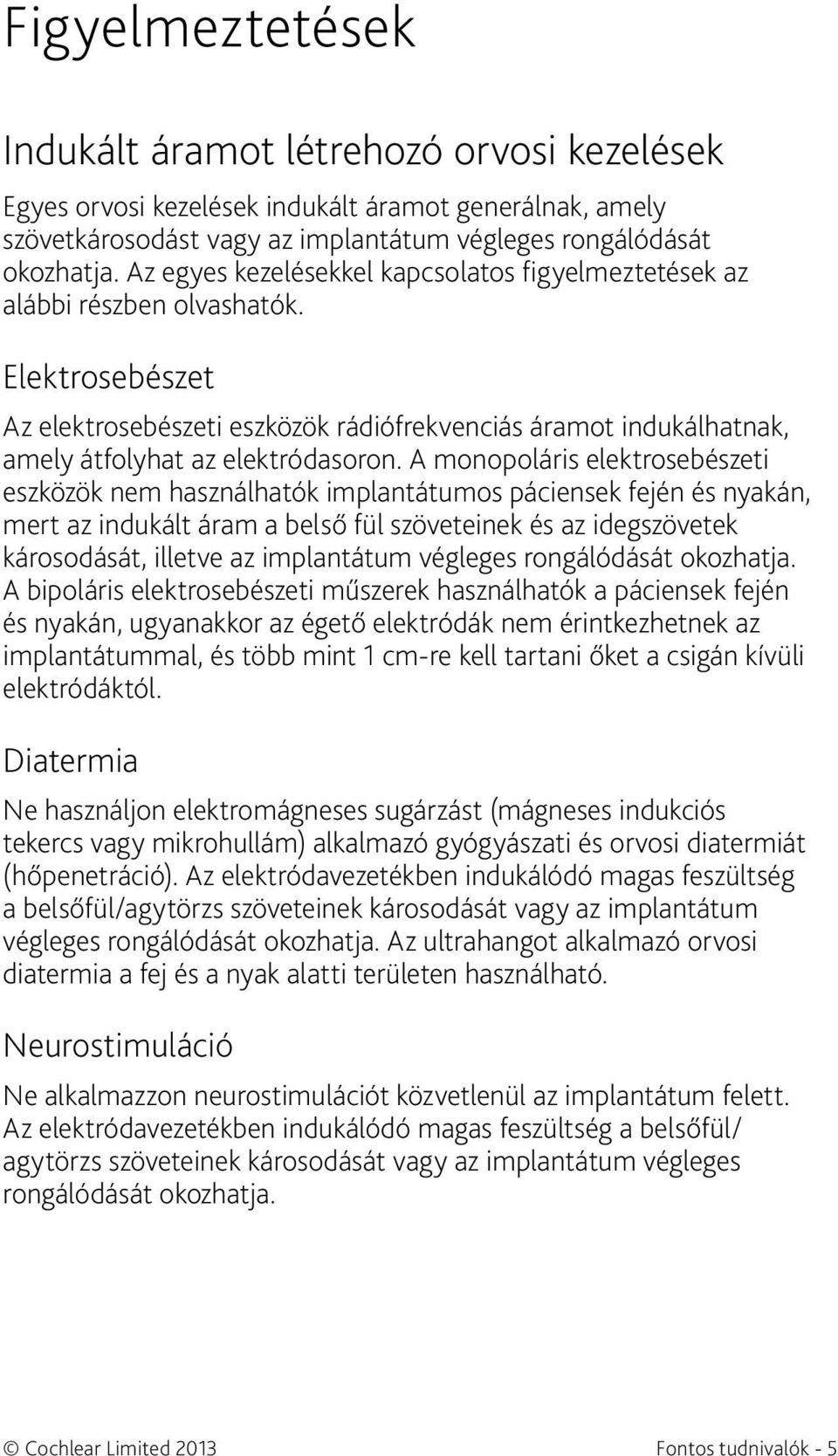 A monopoláris elektrosebészeti eszközök nem használhatók implantátumos páciensek fején és nyakán, mert az indukált áram a belső fül szöveteinek és az idegszövetek károsodását, illetve az implantátum