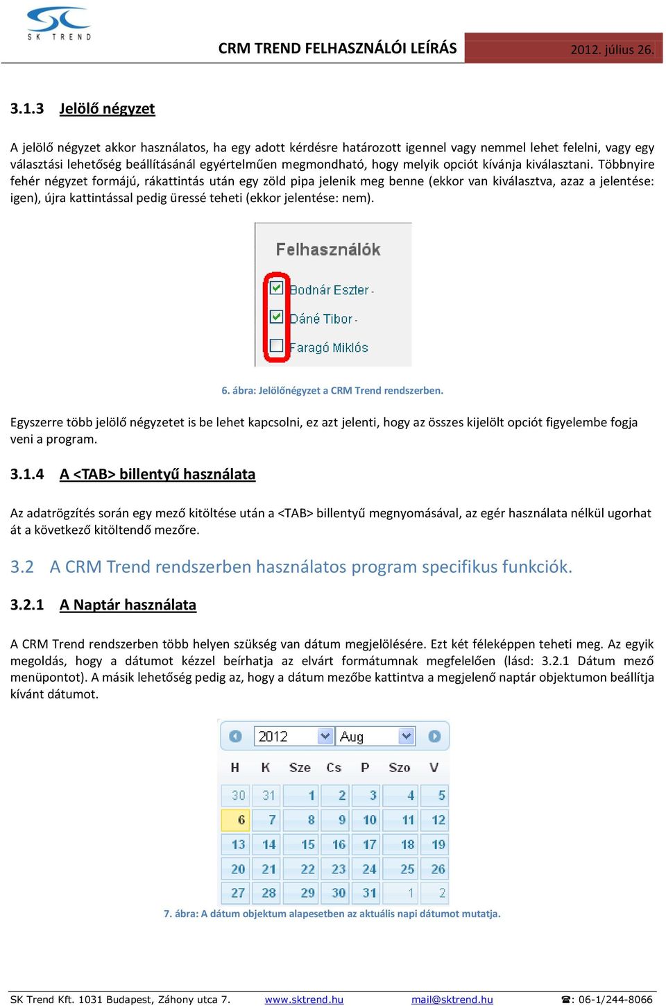 Többnyire fehér négyzet formájú, rákattintás után egy zöld pipa jelenik meg benne (ekkor van kiválasztva, azaz a jelentése: igen), újra kattintással pedig üressé teheti (ekkor jelentése: nem). 6.