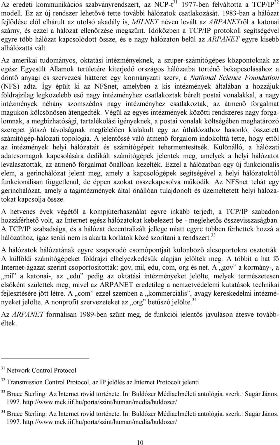 Időközben a TCP/IP protokoll segítségével egyre több hálózat kapcsolódott össze, és e nagy hálózaton belül az ARPANET egyre kisebb alhálózattá vált.