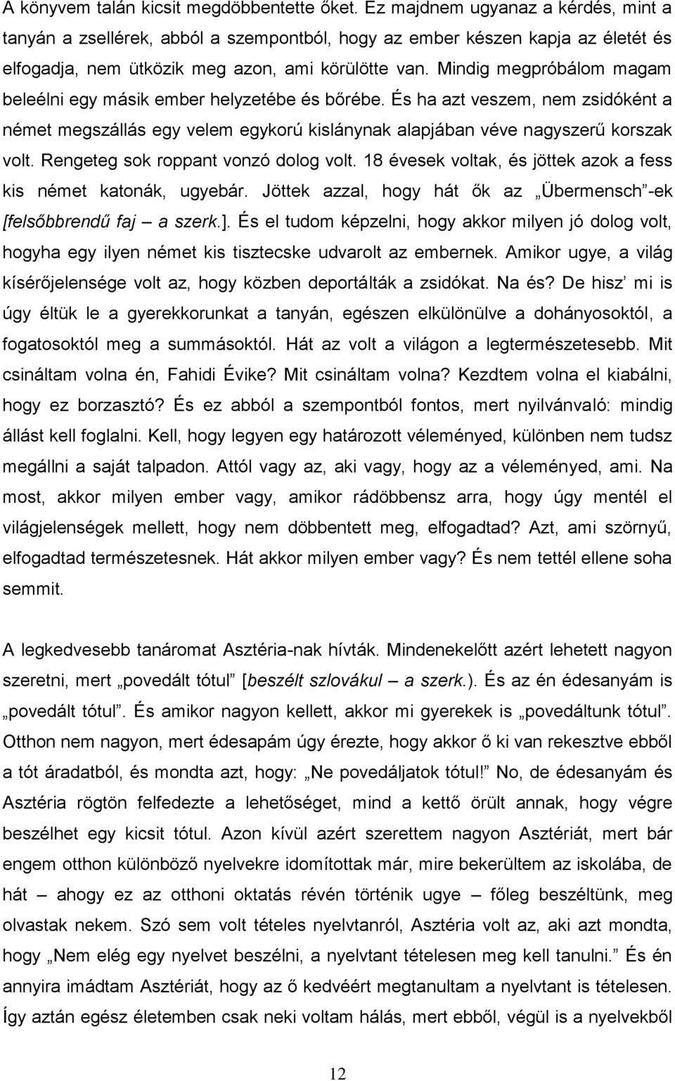 Mindig megpróbálom magam beleélni egy másik ember helyzetébe és bőrébe. És ha azt veszem, nem zsidóként a német megszállás egy velem egykorú kislánynak alapjában véve nagyszerű korszak volt.