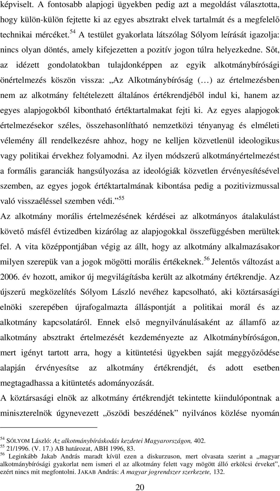 Sőt, az idézett gondolatokban tulajdonképpen az egyik alkotmánybírósági önértelmezés köszön vissza: Az Alkotmánybíróság ( ) az értelmezésben nem az alkotmány feltételezett általános értékrendjéből