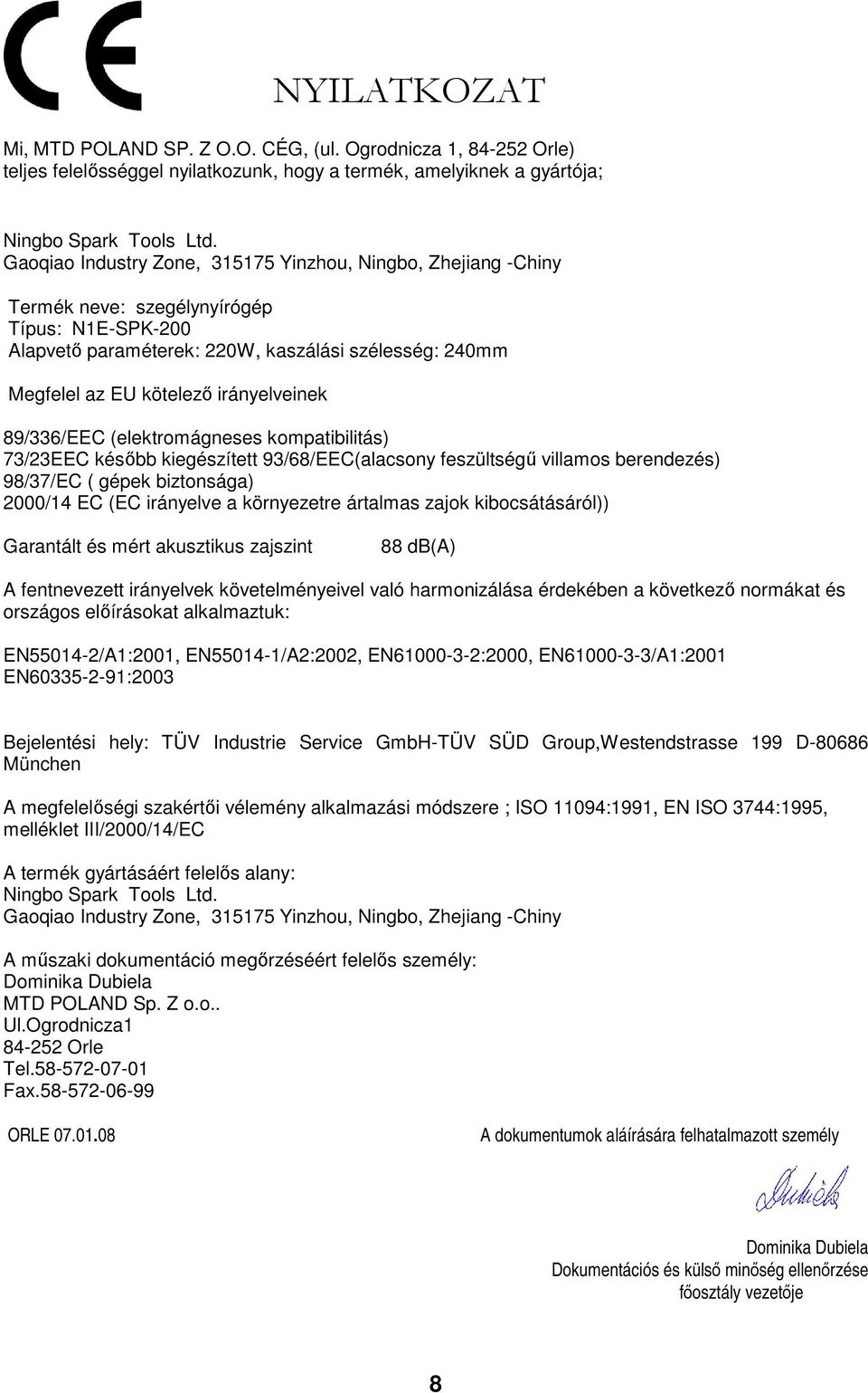 240mm Megfelel az EU kötelezı irányelveinek 89/336/EEC (elektromágneses kompatibilitás) 73/23EEC késıbb kiegészített 93/68/EEC(alacsony feszültségő villamos berendezés) 98/37/EC ( gépek biztonsága)