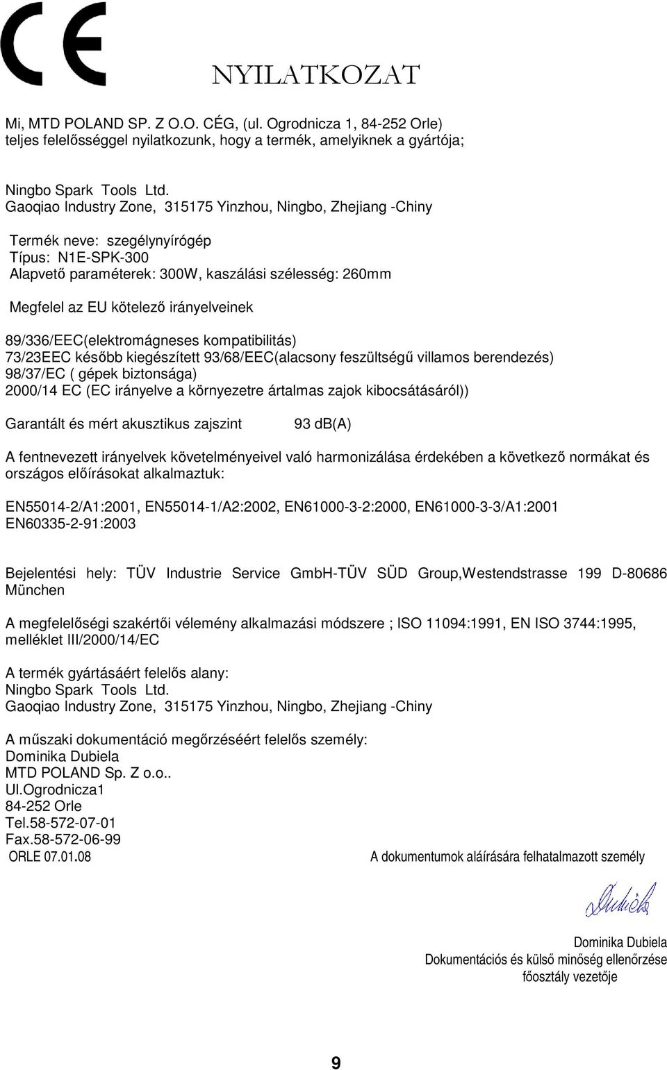 260mm Megfelel az EU kötelezı irányelveinek 89/336/EEC(elektromágneses kompatibilitás) 73/23EEC késıbb kiegészített 93/68/EEC(alacsony feszültségő villamos berendezés) 98/37/EC ( gépek biztonsága)