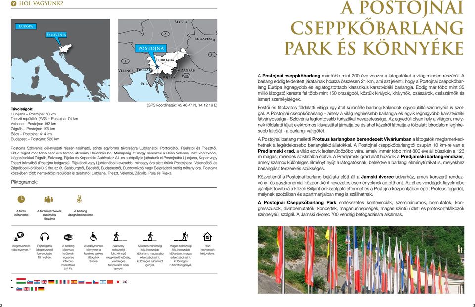 192 km Zágráb Postojna: 196 km Bécs Postojna: 414 km Budapest Postojna: 520 km Postojna Szlovénia dél-nyugati részén található, szinte egyforma távolságra Ljubljanától, Portorožtól, Rijekától és