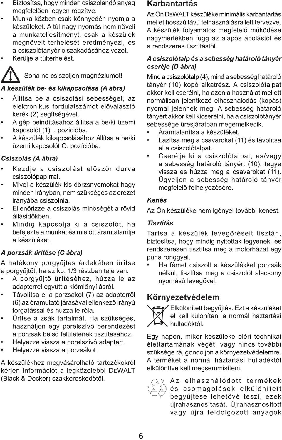 A készülék be- és kikapcsolása (A ábra) Állítsa be a csiszolási sebességet, az elektronikus fordulatszámot előválasztó kerék (2) segítségével.