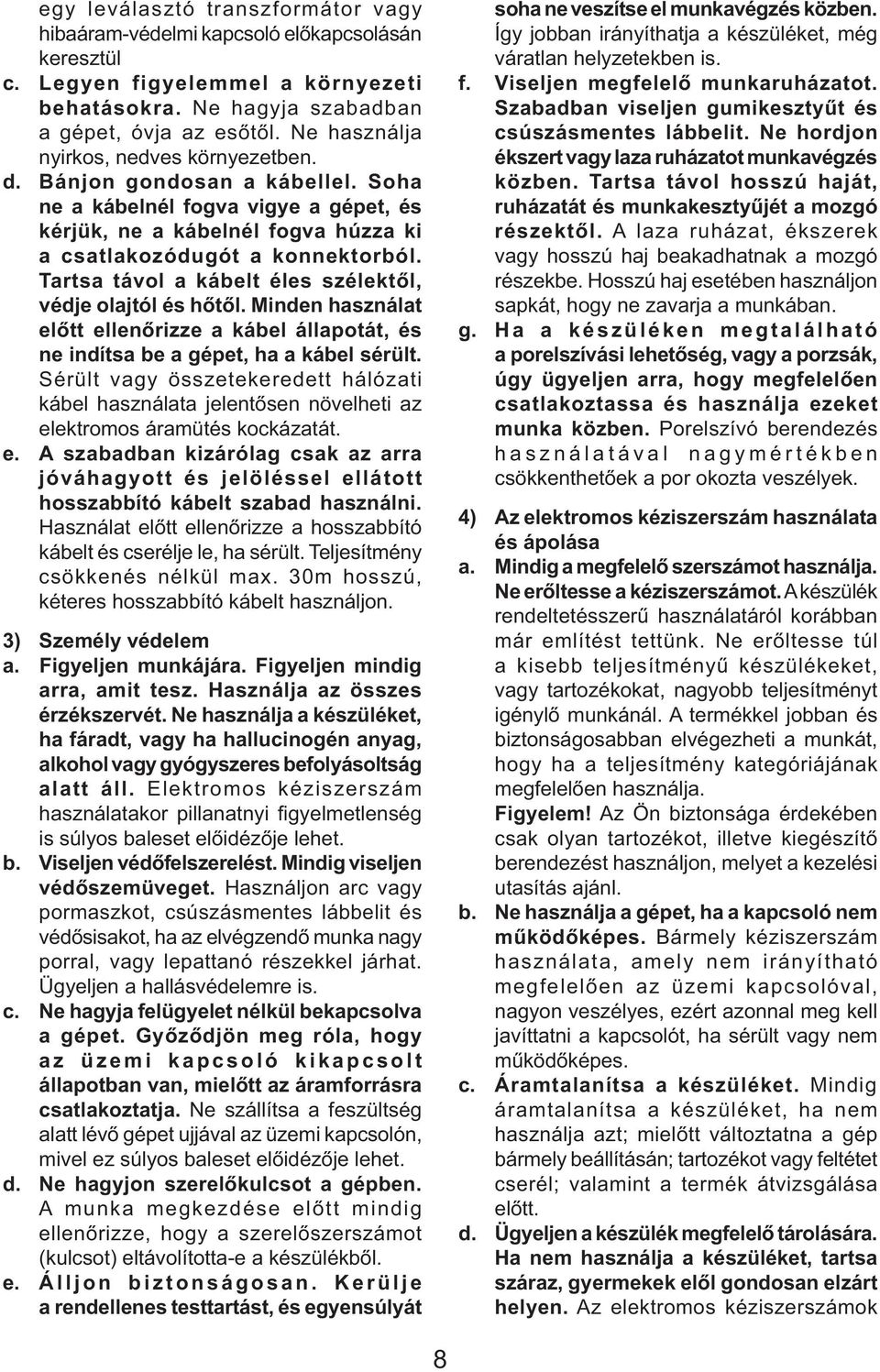 Tartsa távol a kábelt éles szélektől, védje olajtól és hőtől. Minden használat előtt ellenőrizze a kábel állapotát, és ne indítsa be a gépet, ha a kábel sérült.