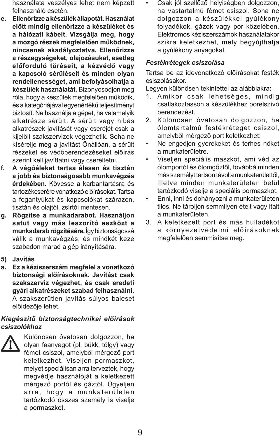 Ellenőrizze a részegységeket, olajozásukat, esetleg előforduló töréseit, a kézvédő vagy a kapcsoló sérüléseit és minden olyan rendellenességet, ami befolyásolhatja a készülék használatát.