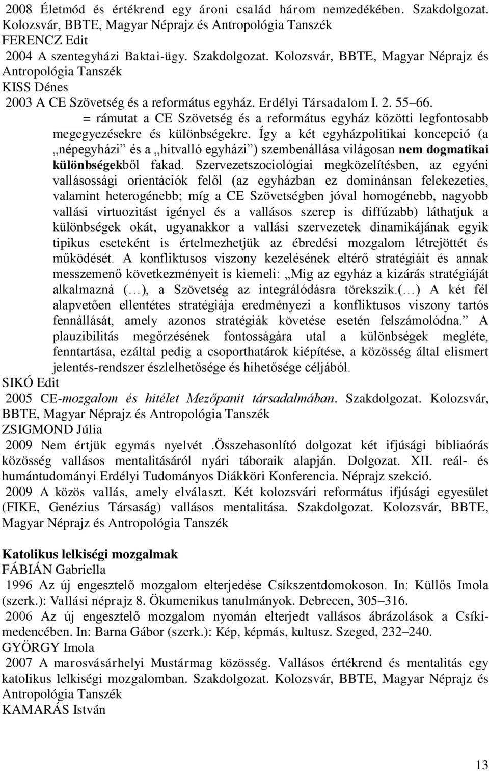 Így a két egyházpolitikai koncepció (a népegyházi és a hitvalló egyházi ) szembenállása világosan nem dogmatikai különbségekből fakad.