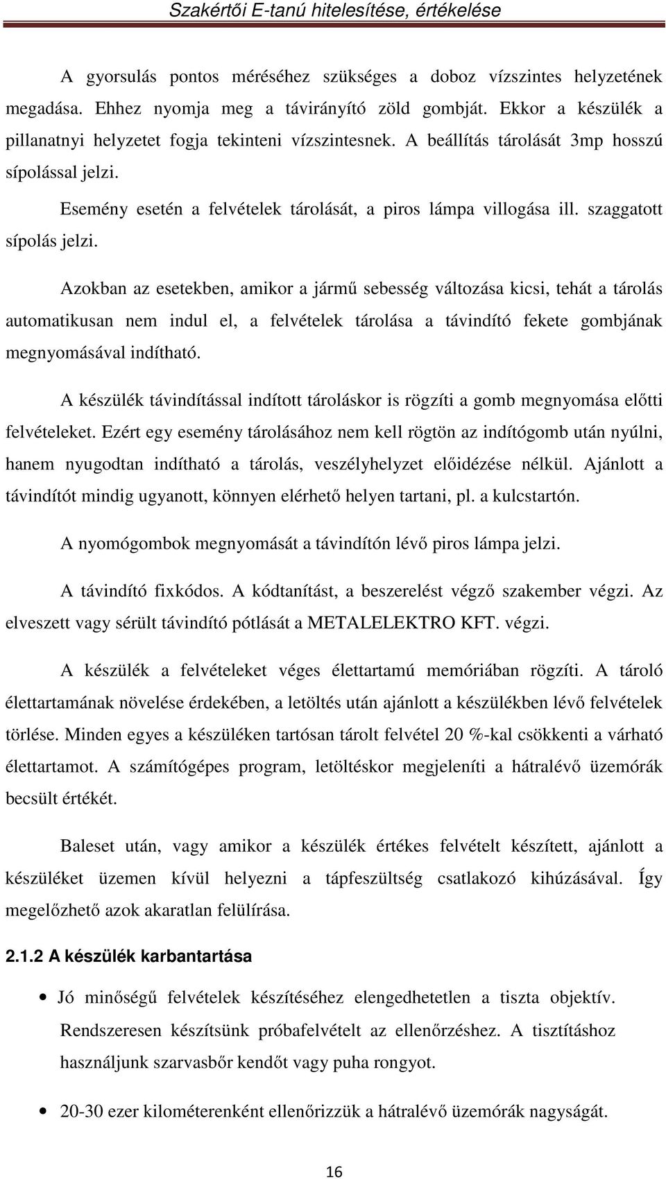 Azokban az esetekben, amikor a jármű sebesség változása kicsi, tehát a tárolás automatikusan nem indul el, a felvételek tárolása a távindító fekete gombjának megnyomásával indítható.