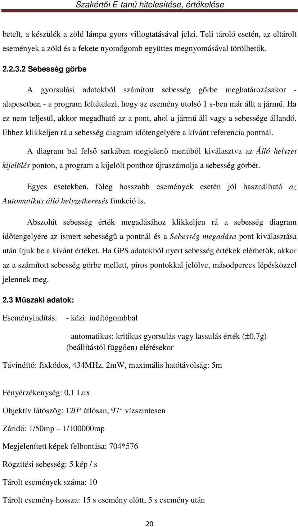 Ha ez nem teljesül, akkor megadható az a pont, ahol a jármű áll vagy a sebessége állandó. Ehhez klikkeljen rá a sebesség diagram időtengelyére a kívánt referencia pontnál.