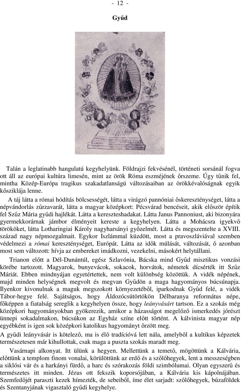 A táj látta a római hódítás bölcsességét, látta a virágzó pannóniai őskereszténységet, látta a népvándorlás zűrzavarát, látta a magyar középkort: Pécsvárad bencéseit, akik először építik fel Szűz