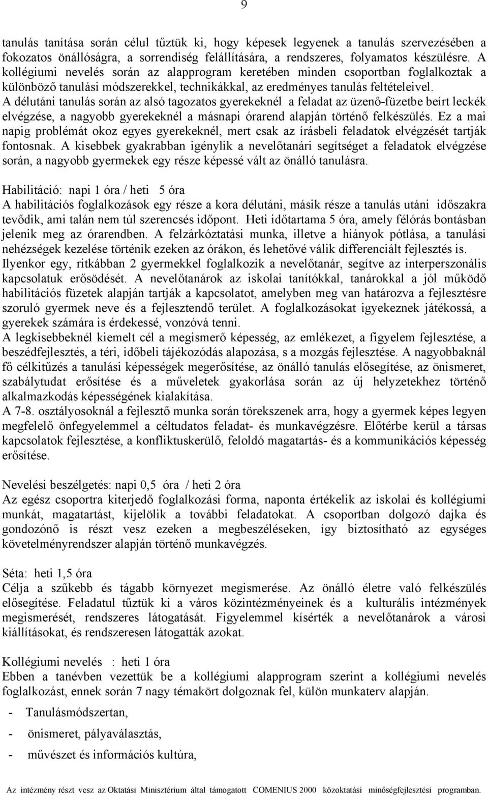 A délutáni tanulás során az alsó tagozatos gyerekeknél a feladat az üzenő-füzetbe beírt leckék elvégzése, a nagyobb gyerekeknél a másnapi órarend alapján történő felkészülés.