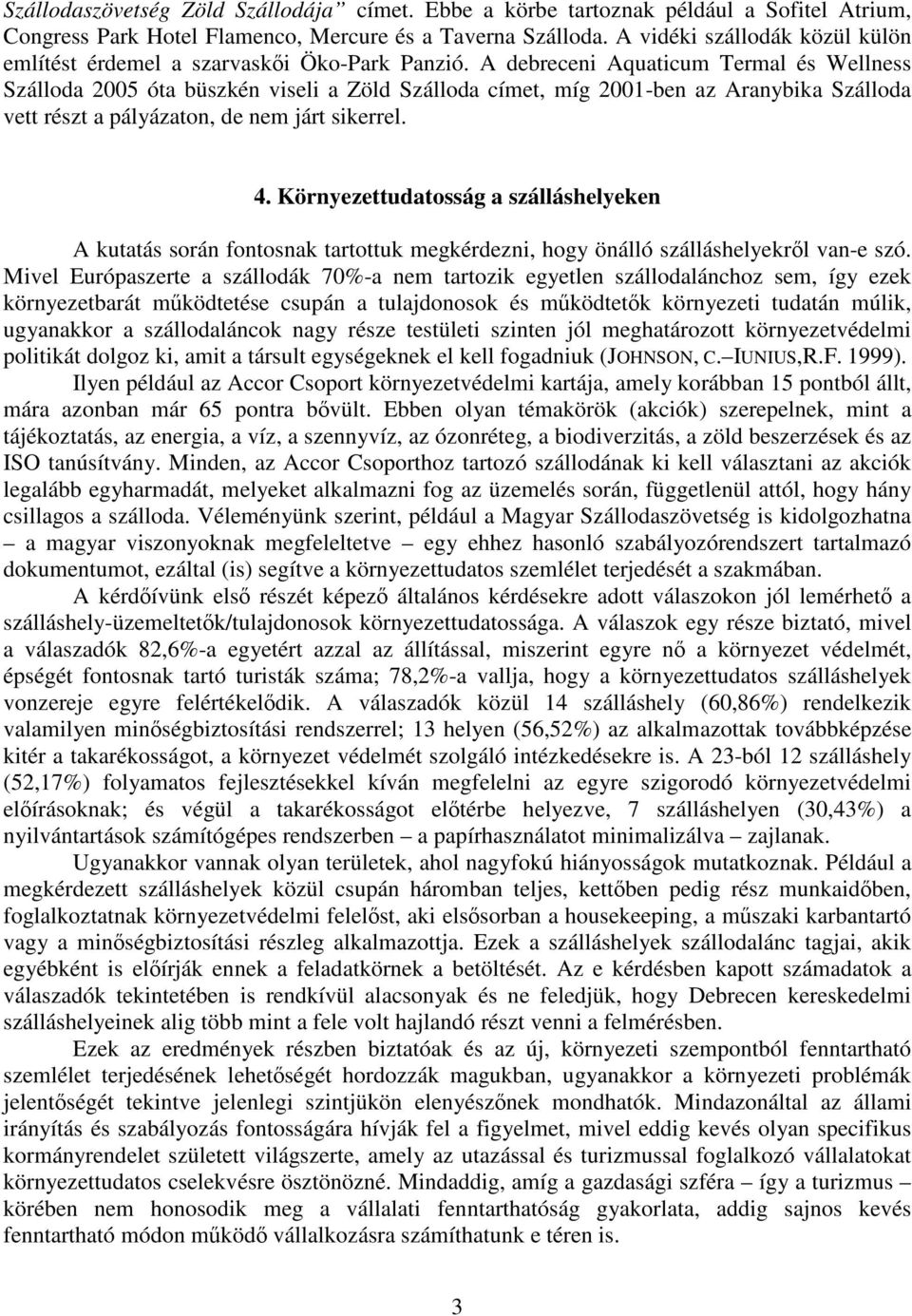 A debreceni Aquaticum Termal és Wellness Szálloda 2005 óta büszkén viseli a Zöld Szálloda címet, míg 2001-ben az Aranybika Szálloda vett részt a pályázaton, de nem járt sikerrel. 4.