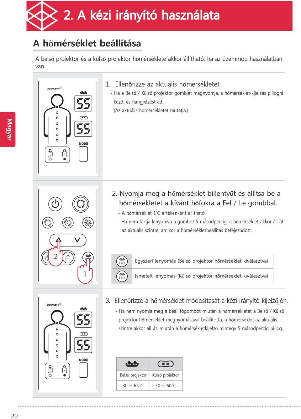 Nyomja meg a hőmérséklet billentyűt és állítsa be a hőmérsékletet a kívánt hőfokra a Fel / Le gombbal. - A hőmérséklet 1 értékenként állítható.