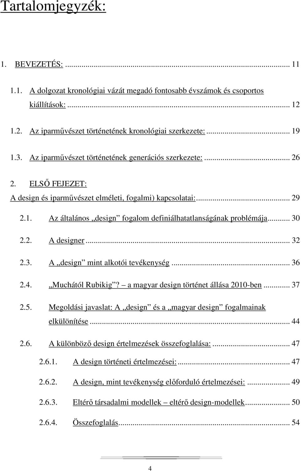 Az általános design fogalom definiálhatatlanságának problémája... 30 2.2. A designer... 32 2.3. A design mint alkotói tevékenység... 36 2.4. Muchától Rubikig? a magyar design történet állása 2010-ben.