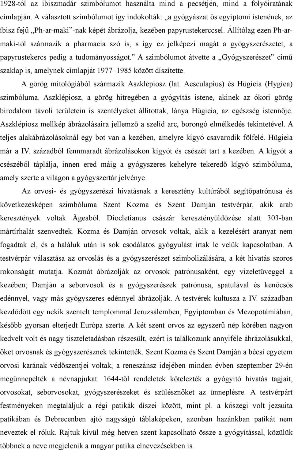 Állítólag ezen Ph-armaki-tól származik a pharmacia szó is, s így ez jelképezi magát a gyógyszerészetet, a papyrustekercs pedig a tudományosságot.