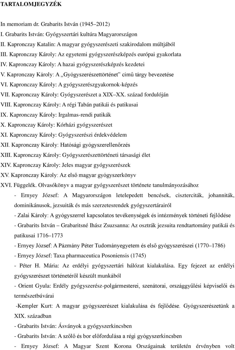 Kapronczay Károly: A gyógyszerészgyakornok-képzés VII. Kapronczay Károly: Gyógyszerészet a XIX XX. század fordulóján VIII. Kapronczay Károly: A régi Tabán patikái és patikusai IX.