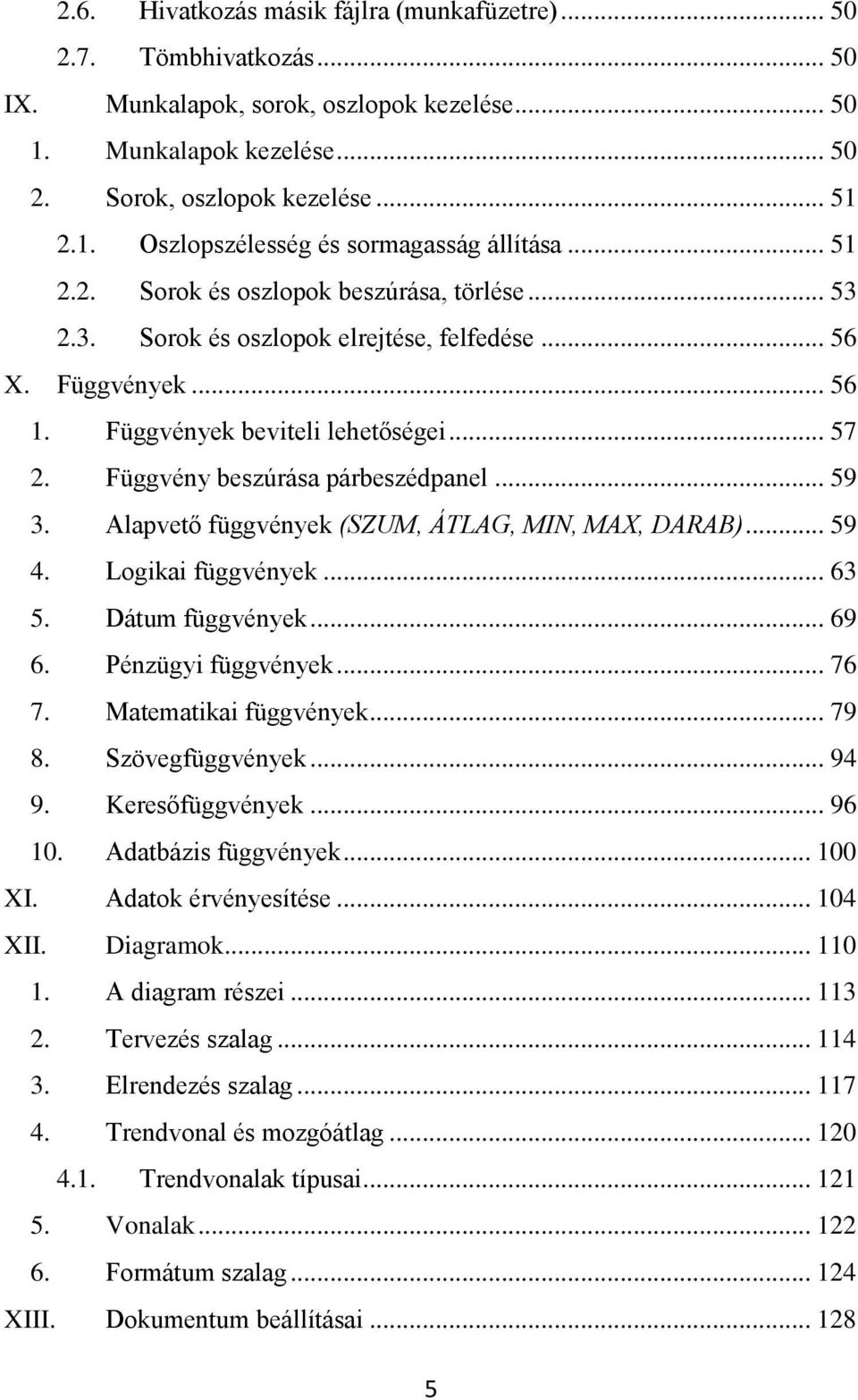 Függvény beszúrása párbeszédpanel... 59 3. Alapvető függvények (SZUM, ÁTLAG, MIN, MAX, DARAB)... 59 4. Logikai függvények... 63 5. Dátum függvények... 69 6. Pénzügyi függvények... 76 7.