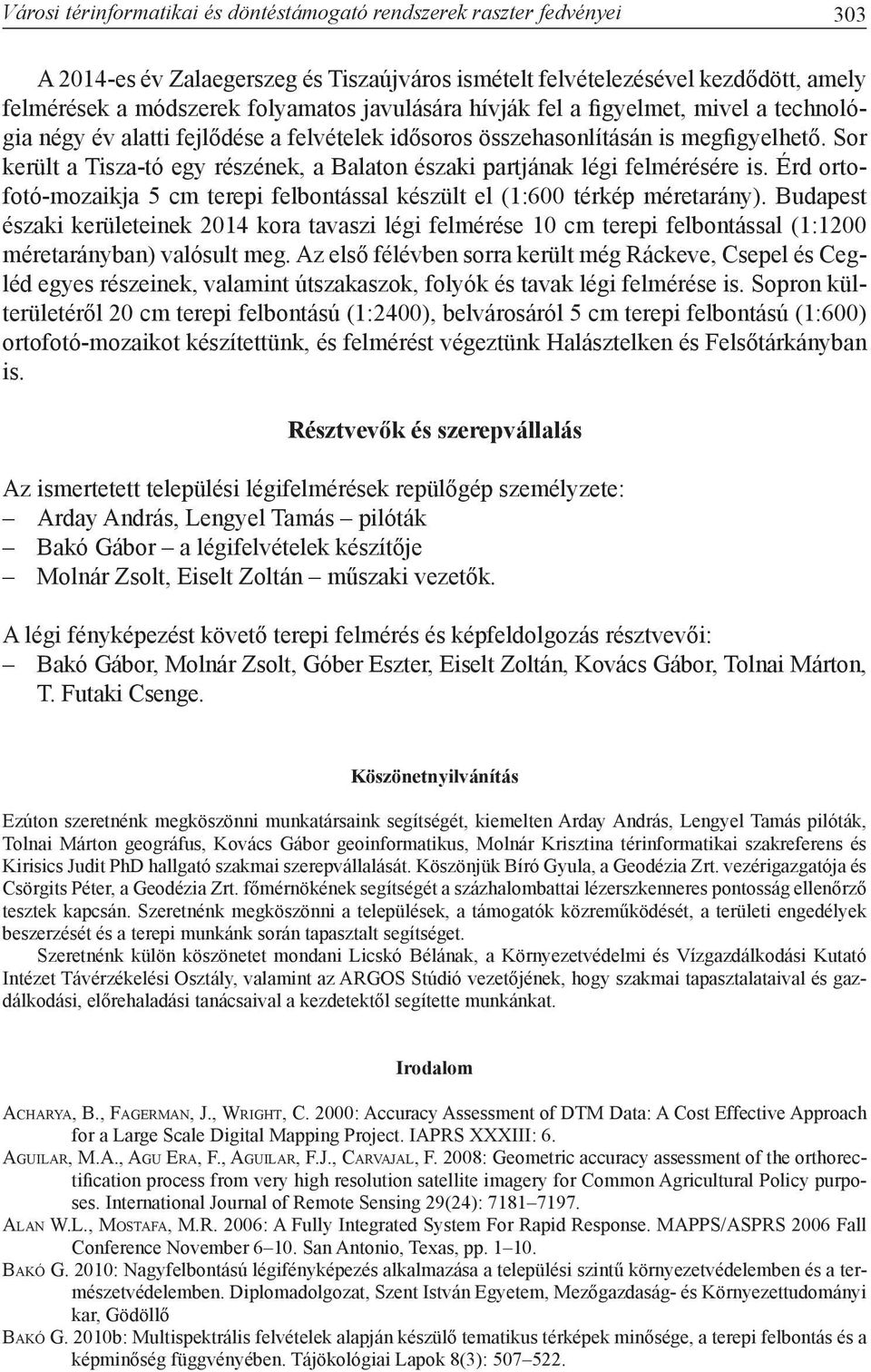 Sor került a Tisza-tó egy részének, a Balaton északi partjának légi felmérésére is. Érd ortofotó-mozaikja 5 cm terepi felbontással készült el (1:600 térkép méretarány).