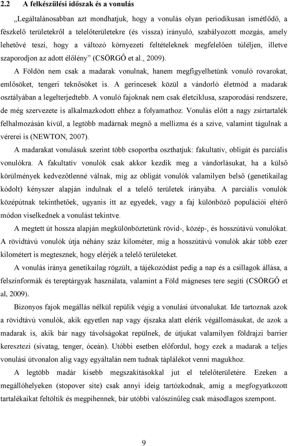 A Földön nem csak a madarak vonulnak, hanem megfigyelhetünk vonuló rovarokat, emlősöket, tengeri teknősöket is. A gerincesek közül a vándorló életmód a madarak osztályában a legelterjedtebb.