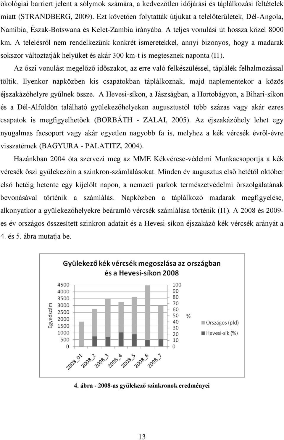 A telelésről nem rendelkezünk konkrét ismeretekkel, annyi bizonyos, hogy a madarak sokszor változtatják helyüket és akár 300 km-t is megtesznek naponta (I1).