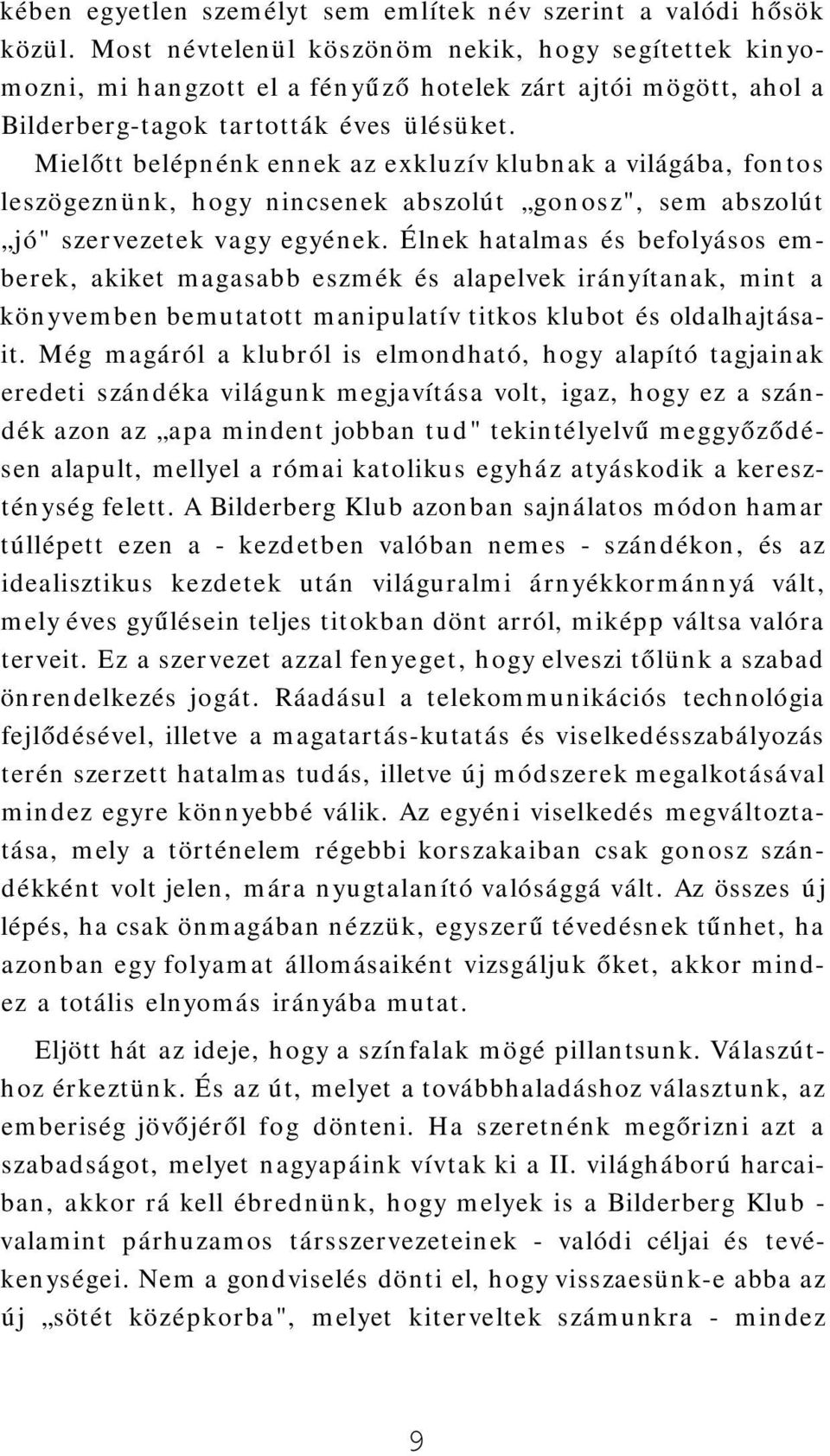 Mielőtt belépnénk ennek az exkluzív klubnak a világába, fontos leszögeznünk, hogy nincsenek abszolút gonosz", sem abszolút jó" szervezetek vagy egyének.