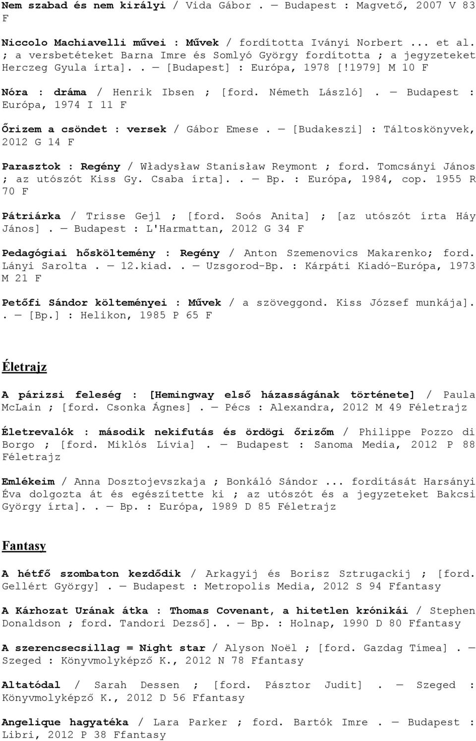 Budapest : Európa, 1974 I 11 F Őrizem a csöndet : versek / Gábor Emese. [Budakeszi] : Táltoskönyvek, 2012 G 14 F Parasztok : Regény / Władysław Stanisław Reymont ; ford.